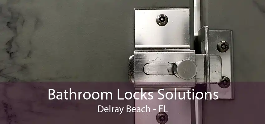 Bathroom Locks Solutions Delray Beach - FL