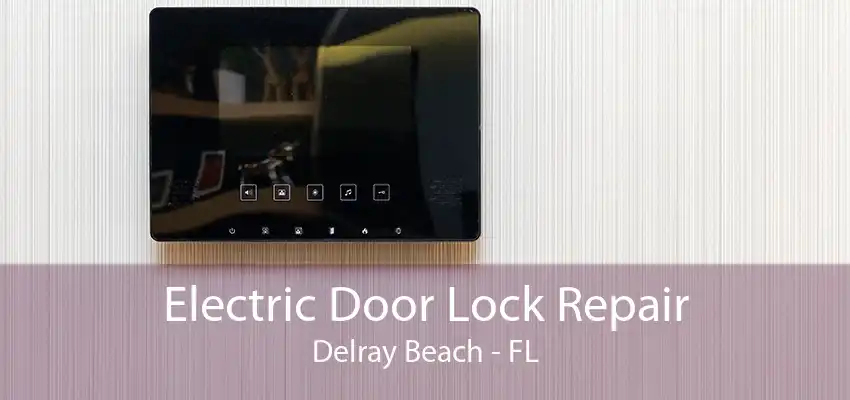 Electric Door Lock Repair Delray Beach - FL