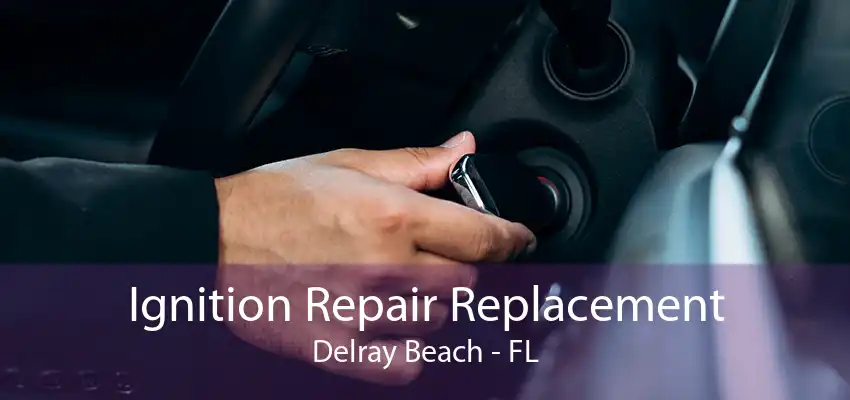 Ignition Repair Replacement Delray Beach - FL